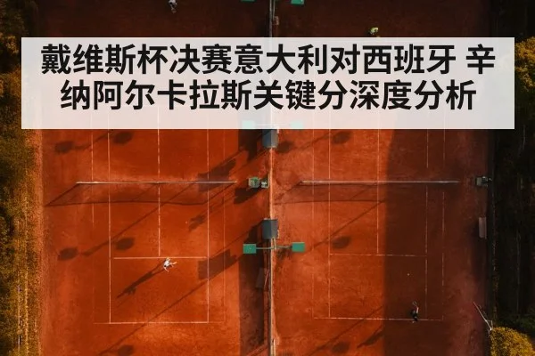 戴维斯杯决赛意大利对西班牙 辛纳阿尔卡拉斯关键分深度分析
